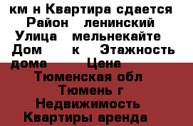 2км-н Квартира сдается › Район ­ ленинский › Улица ­ мельнекайте › Дом ­ 109к1 › Этажность дома ­ 12 › Цена ­ 13 000 - Тюменская обл., Тюмень г. Недвижимость » Квартиры аренда   